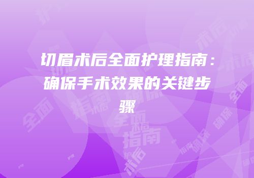 切眉术后全面护理指南：确保手术效果的关键步骤