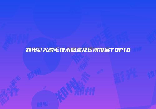 郑州彩光脱毛技术概述及医院排名TOP10