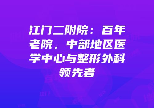 江门二附院：百年老院，中部地区医学中心与整形外科领先者