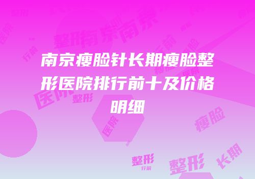 南京瘦脸针长期瘦脸整形医院排行前十及价格明细
