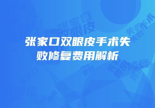张家口双眼皮手术失败修复费用解析