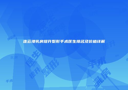 连云港乳房提升整形手术医生排名及价格详解