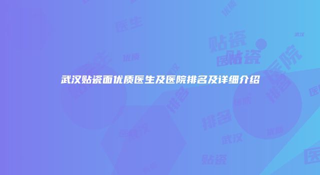 武汉贴瓷面优质医生及医院排名及详细介绍