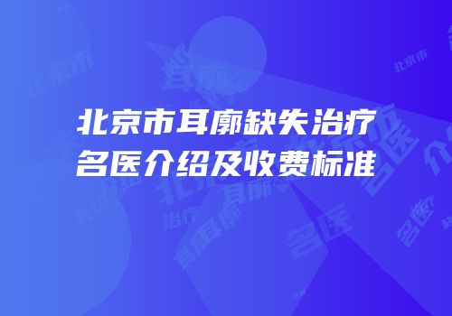 北京市耳廓缺失治疗名医介绍及收费标准