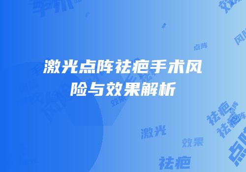 激光点阵祛疤手术风险与效果解析