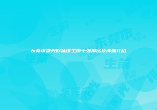 东莞市激光除痣医生前十强排名及详细介绍