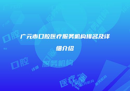 广元市口腔医疗服务机构排名及详细介绍