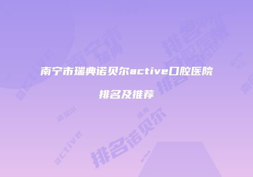 南宁市瑞典诺贝尔active口腔医院排名及推荐
