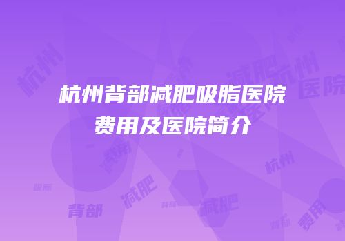 杭州背部减肥吸脂医院费用及医院简介