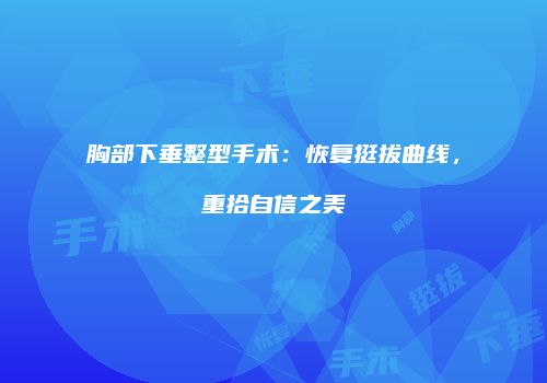 胸部下垂整型手术：恢复挺拔曲线，重拾自信之美