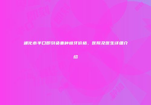 通化市半口即刻负重种植牙价格、医院及医生详细介绍