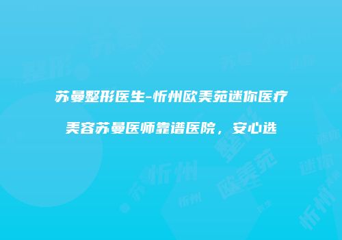 苏曼整形医生-忻州欧美苑迷你医疗美容苏曼医师靠谱医院，安心选