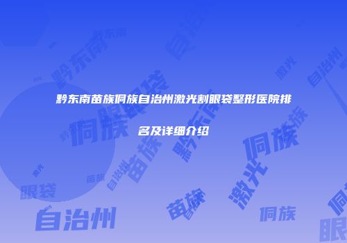 黔东南苗族侗族自治州激光割眼袋整形医院排名及详细介绍