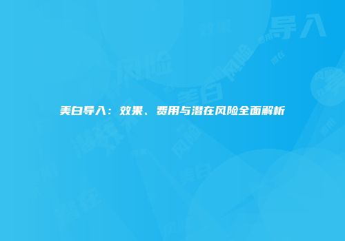 美白导入：效果、费用与潜在风险全面解析