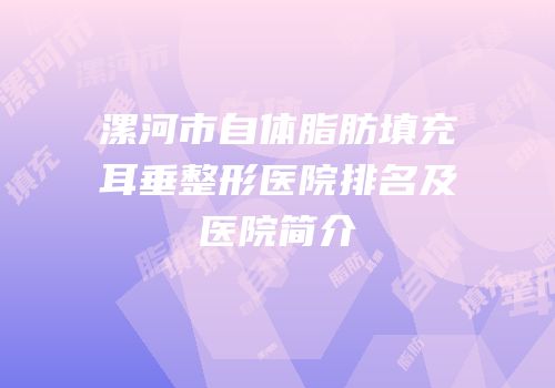 漯河市自体脂肪填充耳垂整形医院排名及医院简介