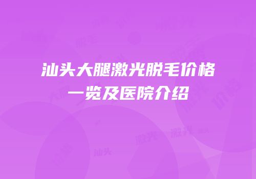 汕头大腿激光脱毛价格一览及医院介绍