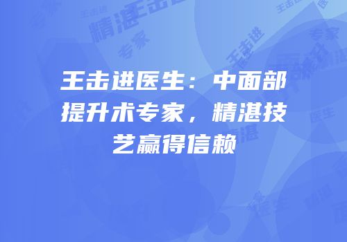 王击进医生：中面部提升术专家，精湛技艺赢得信赖