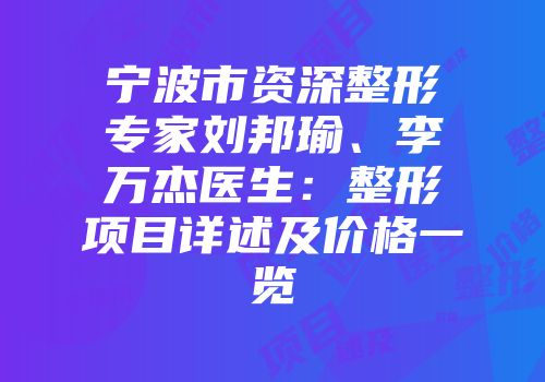 宁波市资深整形专家刘邦瑜、李万杰医生：整形项目详述及价格一览