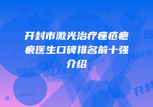 开封市激光治疗痤疮疤痕医生口碑排名前十强介绍