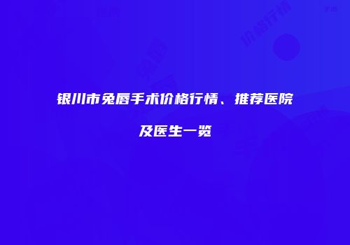 银川市兔唇手术价格行情、推荐医院及医生一览