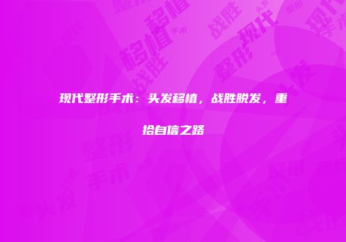 现代整形手术：头发移植，战胜脱发，重拾自信之路
