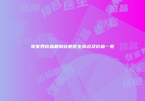 张家界微晶磨削祛疤医生排名及价格一览