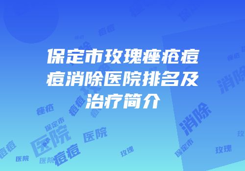 保定市玫瑰痤疮痘痘消除医院排名及治疗简介