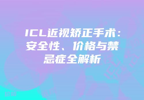 ICL近视矫正手术：安全性、价格与禁忌症全解析