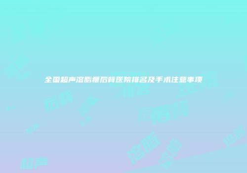 全国超声溶脂瘦后背医院排名及手术注意事项