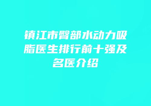 镇江市臀部水动力吸脂医生排行前十强及名医介绍
