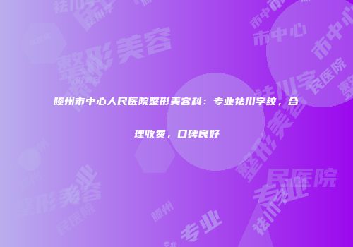 滕州市中心人民医院整形美容科：专业祛川字纹，合理收费，口碑良好