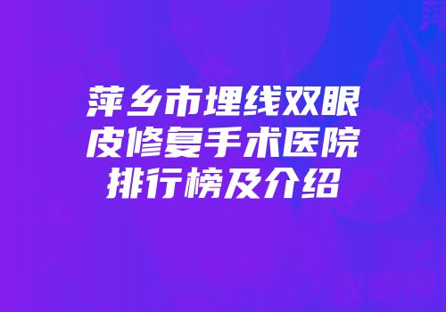 萍乡市埋线双眼皮修复手术医院排行榜及介绍