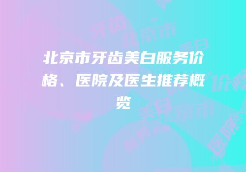 北京市牙齿美白服务价格、医院及医生推荐概览