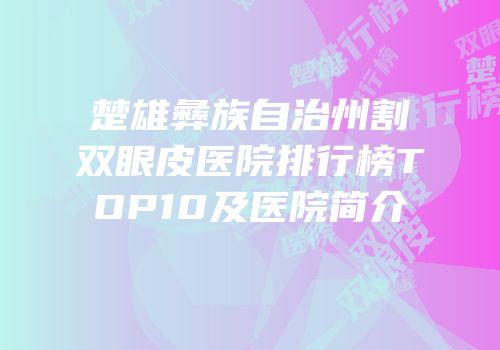 楚雄彝族自治州割双眼皮医院排行榜TOP10及医院简介