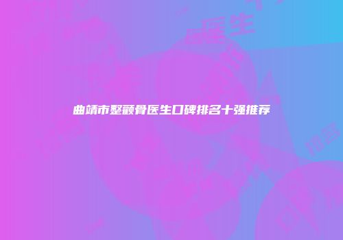 曲靖市整颧骨医生口碑排名十强推荐