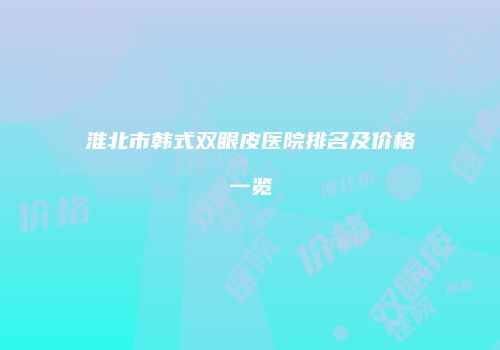 淮北市韩式双眼皮医院排名及价格一览