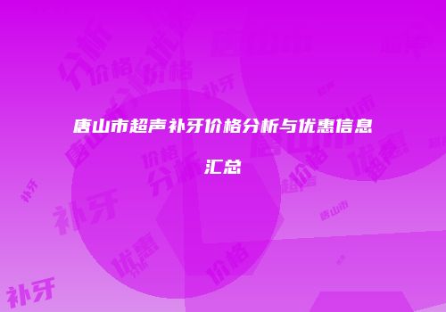 唐山市超声补牙价格分析与优惠信息汇总
