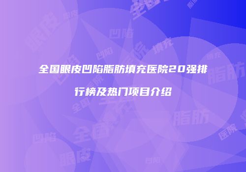 全国眼皮凹陷脂肪填充医院20强排行榜及热门项目介绍