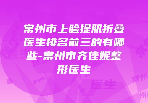 常州市上睑提肌折叠医生排名前三的有哪些-常州市齐佳妮整形医生