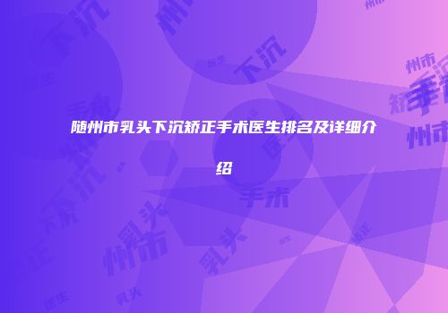 随州市乳头下沉矫正手术医生排名及详细介绍