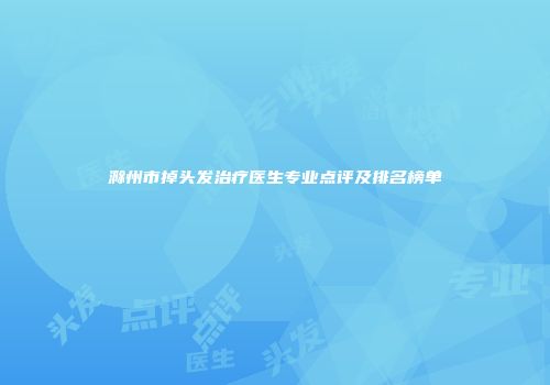 滁州市掉头发治疗医生专业点评及排名榜单