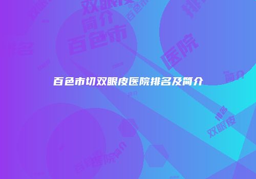 百色市切双眼皮医院排名及简介