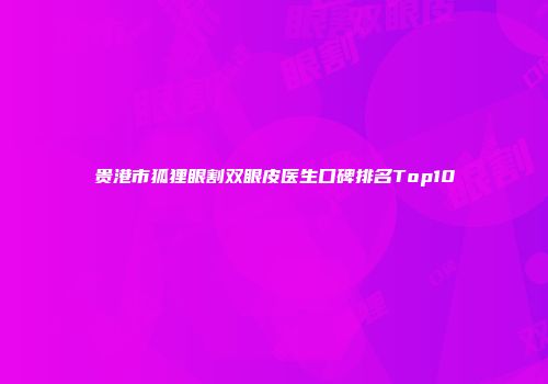 贵港市狐狸眼割双眼皮医生口碑排名Top10