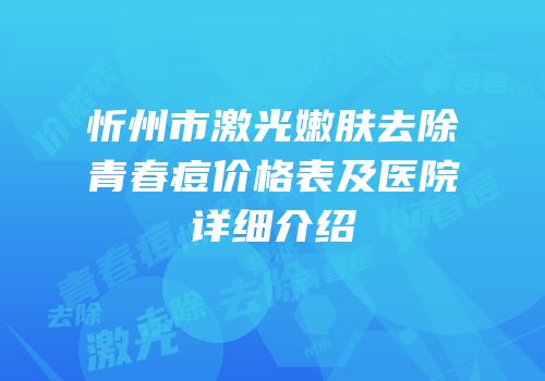 忻州市激光嫩肤去除青春痘价格表及医院详细介绍