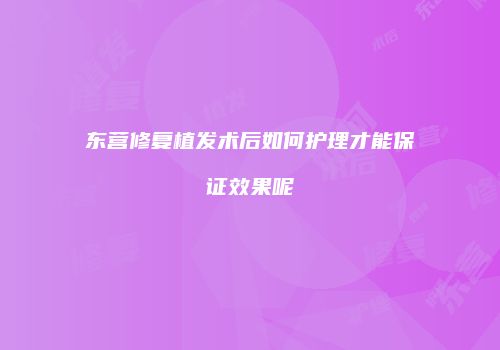 东营修复植发术后如何护理才能保证效果呢