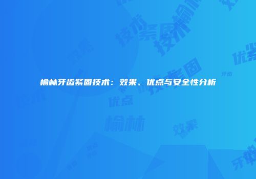 榆林牙齿紧固技术：效果、优点与安全性分析