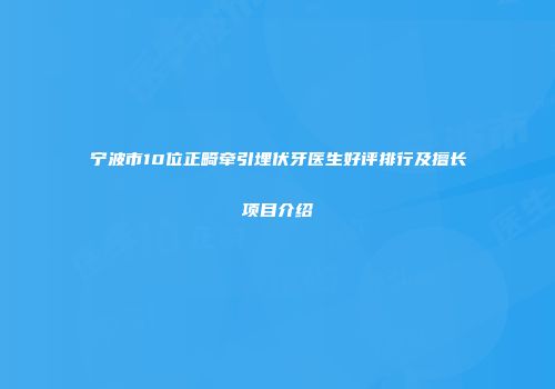宁波市10位正畸牵引埋伏牙医生好评排行及擅长项目介绍
