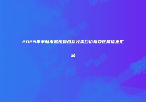 2025年阜新市名媛复合彩光美白价格及医院信息汇总