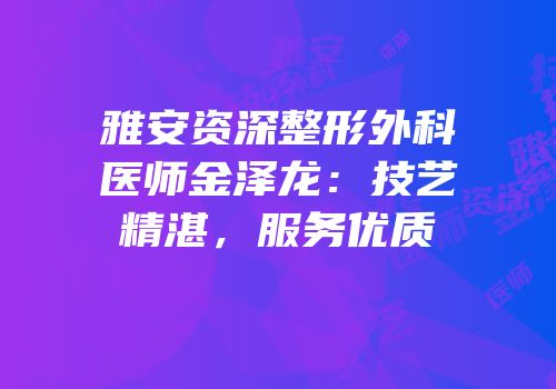 雅安资深整形外科医师金泽龙：技艺精湛，服务优质