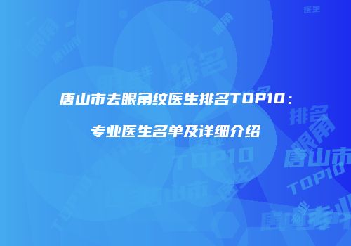 唐山市去眼角纹医生排名TOP10：专业医生名单及详细介绍